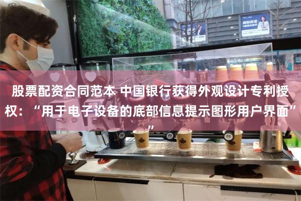 股票配资合同范本 中国银行获得外观设计专利授权：“用于电子设备的底部信息提示图形用户界面”