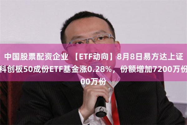 中国股票配资企业 【ETF动向】8月8日易方达上证科创板50成份ETF基金涨0.28%，份额增加7200万份