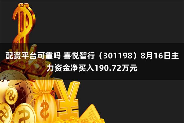 配资平台可靠吗 喜悦智行（301198）8月16日主力资金净买入190.72万元