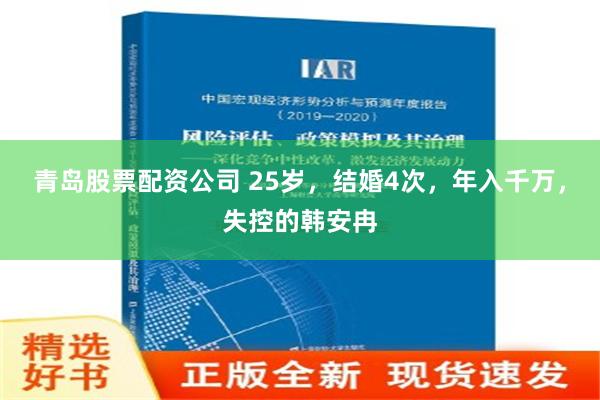 青岛股票配资公司 25岁，结婚4次，年入千万，失控的韩安冉