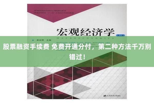 股票融资手续费 免费开通分付，第二种方法千万别错过！