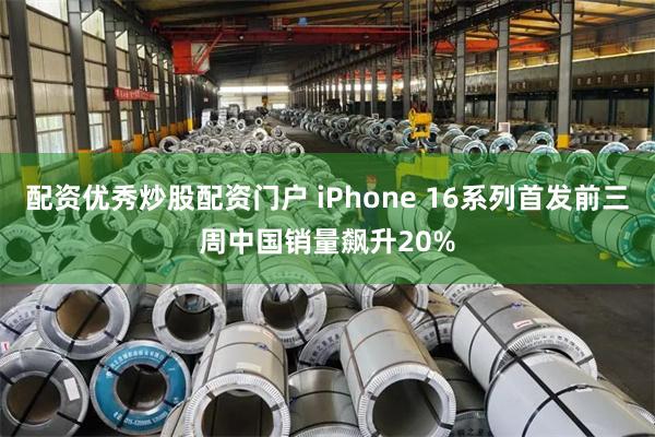 配资优秀炒股配资门户 iPhone 16系列首发前三周中国销量飙升20%