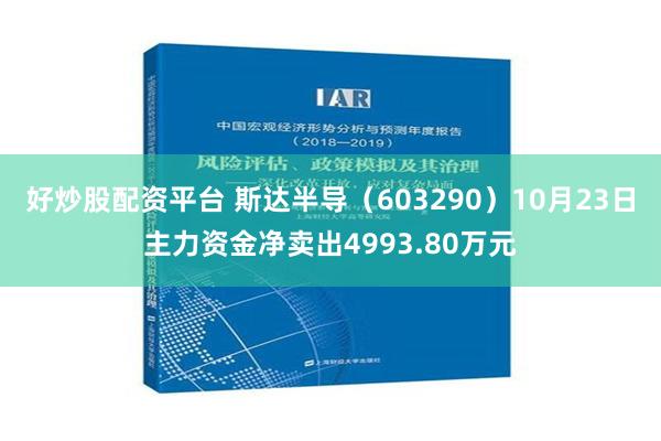 好炒股配资平台 斯达半导（603290）10月23日主力资金净卖出4993.80万元