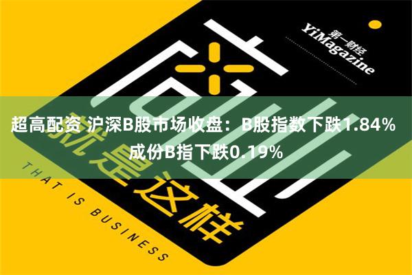 超高配资 沪深B股市场收盘：B股指数下跌1.84% 成份B指下跌0.19%