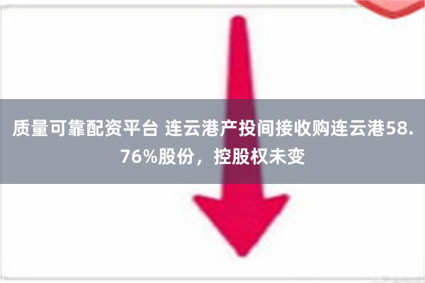 质量可靠配资平台 连云港产投间接收购连云港58.76%股份，控股权未变