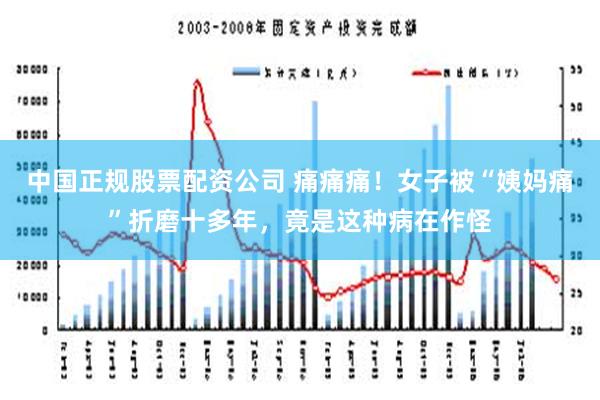 中国正规股票配资公司 痛痛痛！女子被“姨妈痛”折磨十多年，竟是这种病在作怪