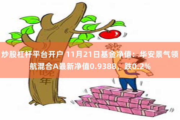 炒股杠杆平台开户 11月21日基金净值：华安景气领航混合A最新净值0.9388，跌0.2%