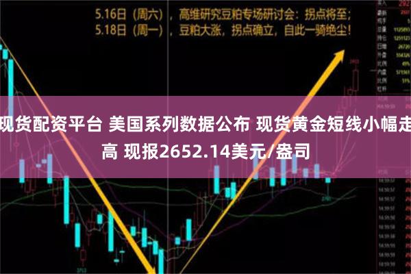 现货配资平台 美国系列数据公布 现货黄金短线小幅走高 现报2652.14美元/盎司