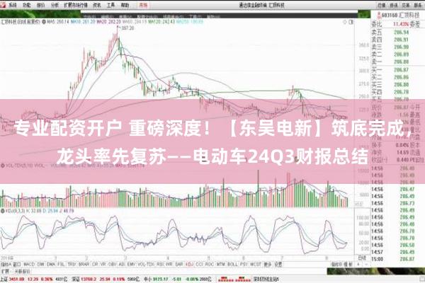 专业配资开户 重磅深度！【东吴电新】筑底完成，龙头率先复苏——电动车24Q3财报总结