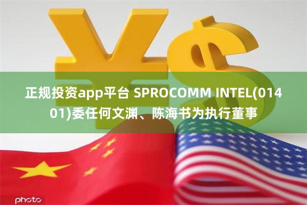 正规投资app平台 SPROCOMM INTEL(01401)委任何文渊、陈海书为执行董事