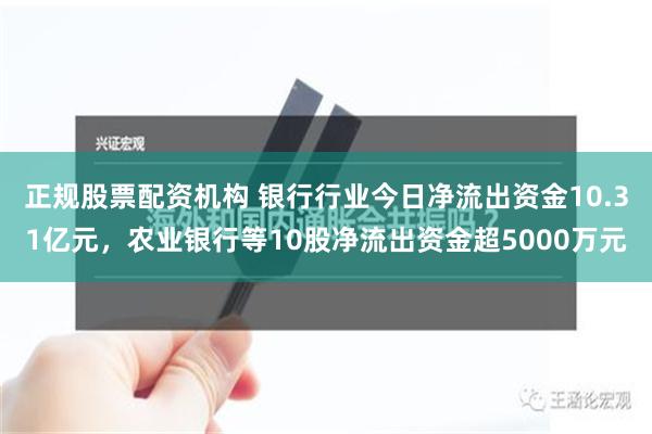 正规股票配资机构 银行行业今日净流出资金10.31亿元，农业银行等10股净流出资金超5000万元